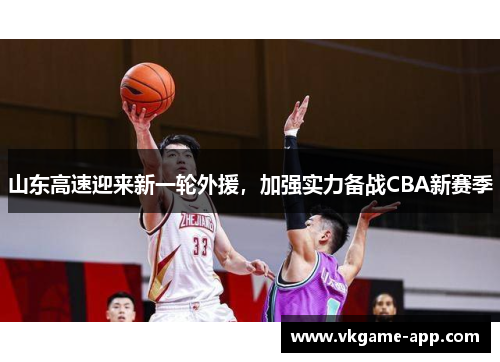 山东高速迎来新一轮外援，加强实力备战CBA新赛季