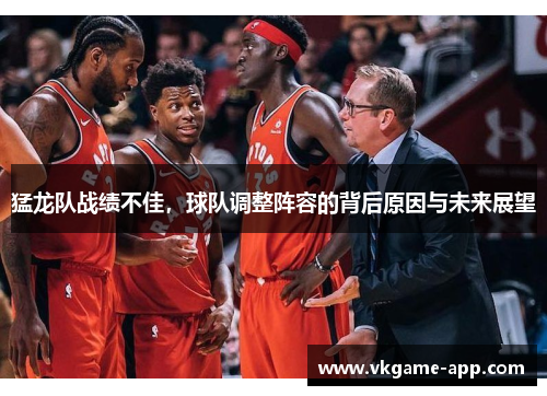 猛龙队战绩不佳，球队调整阵容的背后原因与未来展望