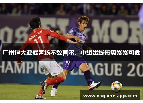 广州恒大亚冠客场不敌首尔，小组出线形势岌岌可危