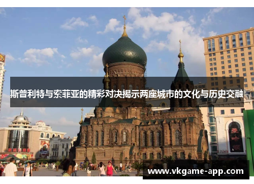 斯普利特与索菲亚的精彩对决揭示两座城市的文化与历史交融