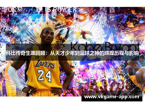 科比传奇生涯回顾：从天才少年到篮球之神的辉煌历程与影响
