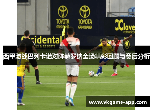 西甲激战巴列卡诺对阵赫罗纳全场精彩回顾与赛后分析