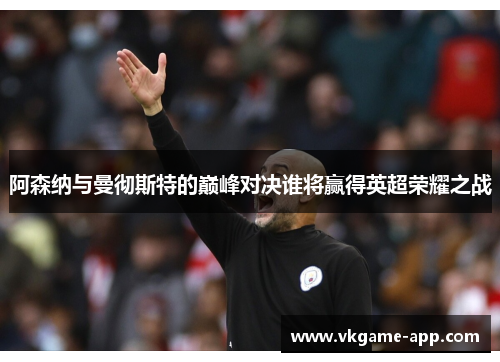 阿森纳与曼彻斯特的巅峰对决谁将赢得英超荣耀之战