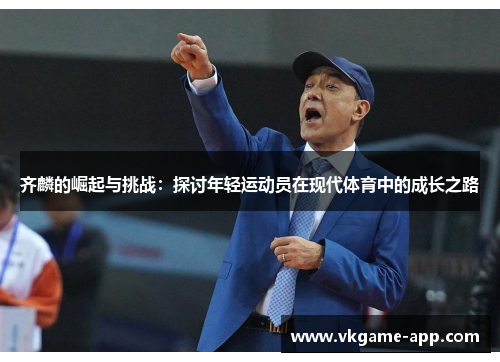 齐麟的崛起与挑战：探讨年轻运动员在现代体育中的成长之路